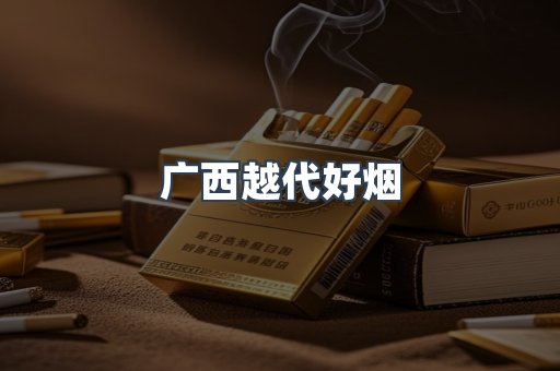 广西越代好烟